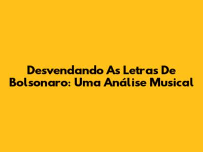 Desvendando As Letras De Bolsonaro: Uma Análise Musical