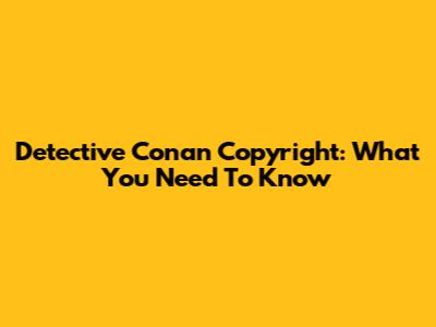 Detective Conan Copyright: What You Need To Know