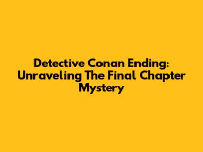 Detective Conan Ending: Unraveling The Final Chapter Mystery