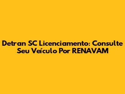 Detran SC Licenciamento: Consulte Seu Veículo Por RENAVAM