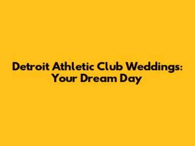 Detroit Athletic Club Weddings: Your Dream Day