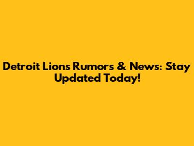 Detroit Lions Rumors & News: Stay Updated Today!