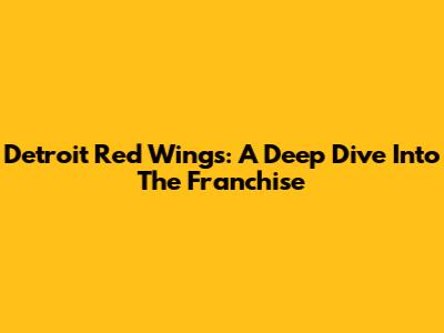 Detroit Red Wings: A Deep Dive Into The Franchise