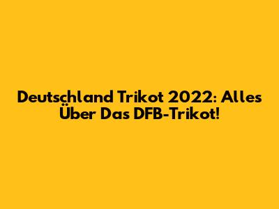 Deutschland Trikot 2022: Alles Über Das DFB-Trikot!
