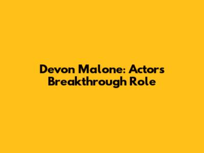 Devon Malone: Actor's Breakthrough Role