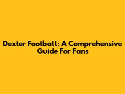 Dexter Football: A Comprehensive Guide For Fans