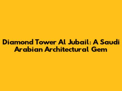 Diamond Tower Al Jubail: A Saudi Arabian Architectural Gem