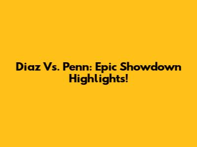 Diaz Vs. Penn: Epic Showdown Highlights!