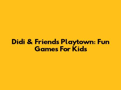Didi & Friends Playtown: Fun Games For Kids