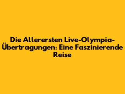 Die Allerersten Live-Olympia-Übertragungen: Eine Faszinierende Reise