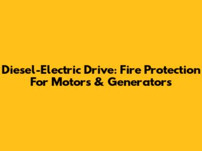 Diesel-Electric Drive: Fire Protection For Motors & Generators