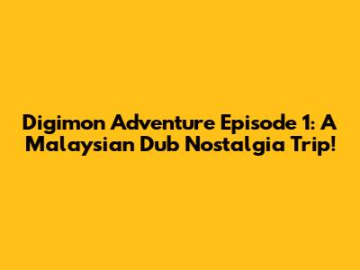 Digimon Adventure Episode 1: A Malaysian Dub Nostalgia Trip!