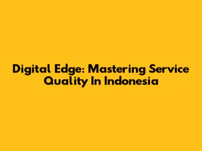 Digital Edge: Mastering Service Quality In Indonesia