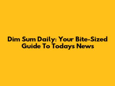 Dim Sum Daily: Your Bite-Sized Guide To Today's News