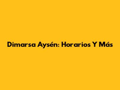 Dimarsa Aysén: Horarios Y Más