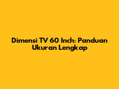 Dimensi TV 60 Inch: Panduan Ukuran Lengkap