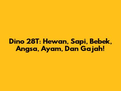 Dino 28T: Hewan, Sapi, Bebek, Angsa, Ayam, Dan Gajah!