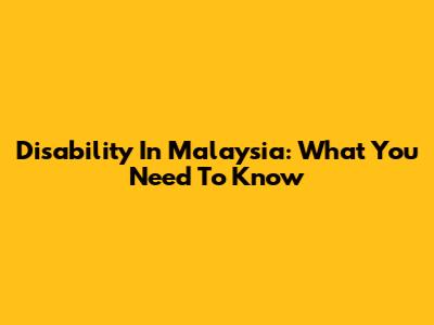 Disability In Malaysia: What You Need To Know