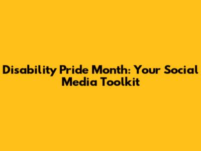 Disability Pride Month: Your Social Media Toolkit