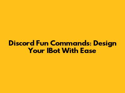 Discord Fun Commands: Design Your IBot With Ease