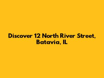 Discover 12 North River Street, Batavia, IL