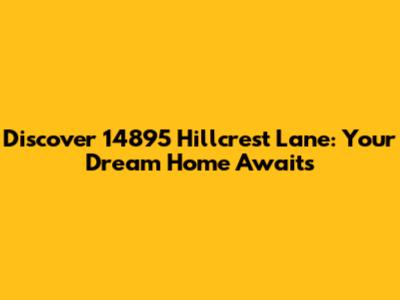 Discover 14895 Hillcrest Lane: Your Dream Home Awaits