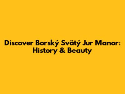 Discover Borský Svätý Jur Manor: History & Beauty