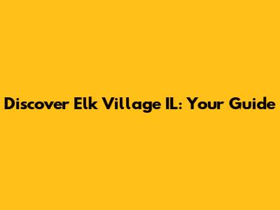 Discover Elk Village IL: Your Guide