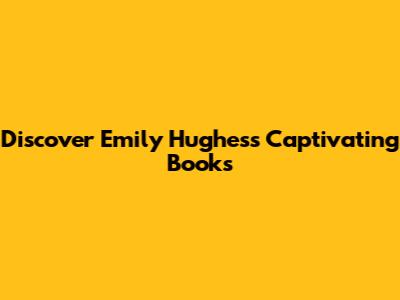 Discover Emily Hughes's Captivating Books