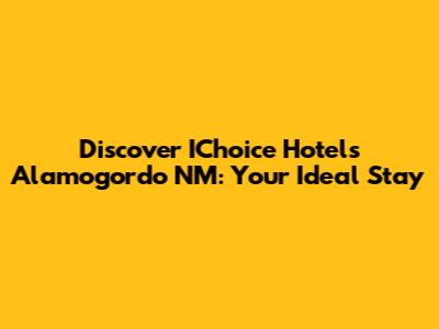 Discover IChoice Hotels Alamogordo NM: Your Ideal Stay