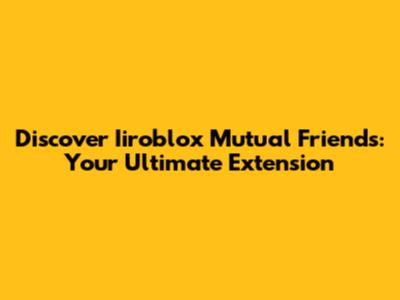 Discover Iiroblox Mutual Friends: Your Ultimate Extension