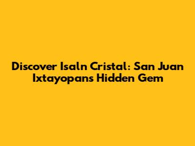 Discover Isaln Cristal: San Juan Ixtayopan's Hidden Gem