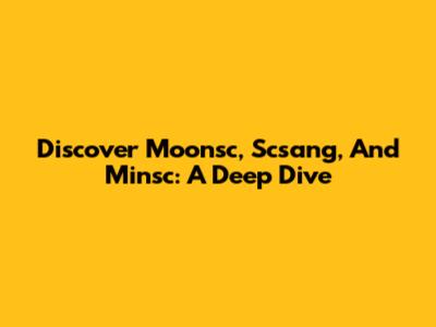 Discover Moonsc, Scsang, And Minsc: A Deep Dive