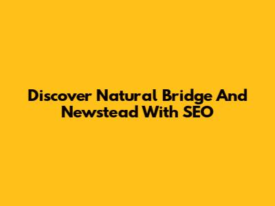 Discover Natural Bridge And Newstead With SEO