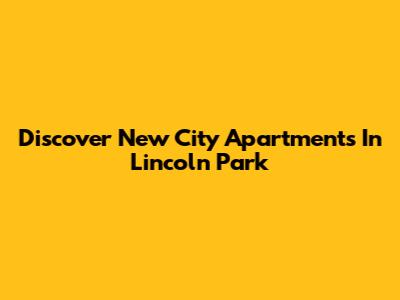 Discover New City Apartments In Lincoln Park
