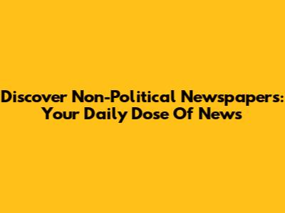 Discover Non-Political Newspapers: Your Daily Dose Of News