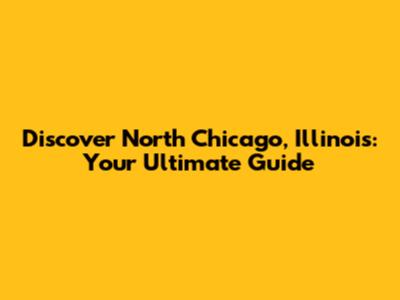 Discover North Chicago, Illinois: Your Ultimate Guide