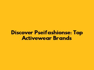 Discover Pseifashionse: Top Activewear Brands