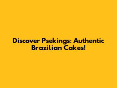 Discover Pseking's: Authentic Brazilian Cakes!