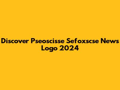 Discover Pseoscisse Sefoxscse News Logo 2024