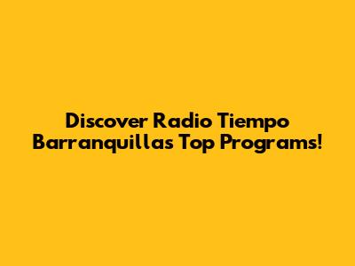Discover Radio Tiempo Barranquilla's Top Programs!