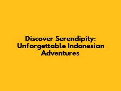 Discover Serendipity: Unforgettable Indonesian Adventures