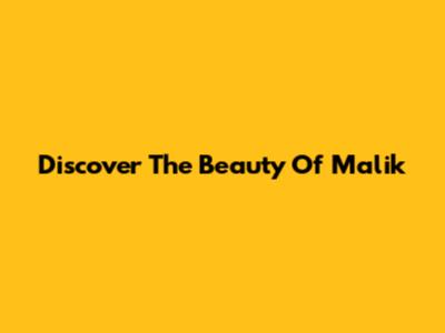Discover The Beauty Of Malik