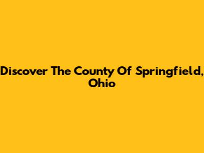 Discover The County Of Springfield, Ohio