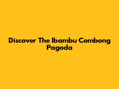 Discover The Ibambu Combong Pagoda