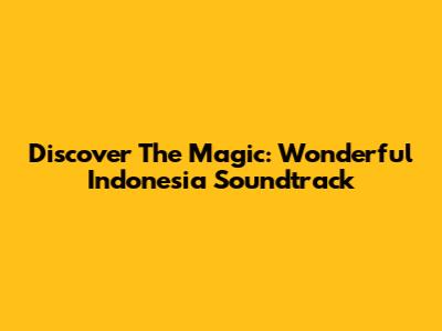 Discover The Magic: Wonderful Indonesia Soundtrack
