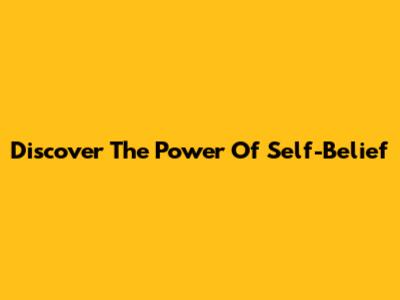 Discover The Power Of Self-Belief