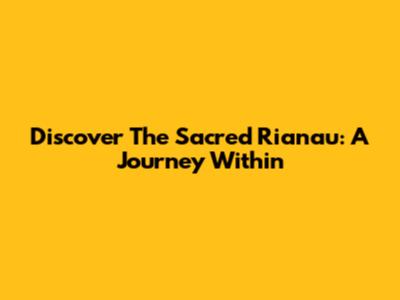 Discover The Sacred Rianau: A Journey Within