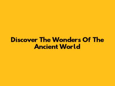 Discover The Wonders Of The Ancient World
