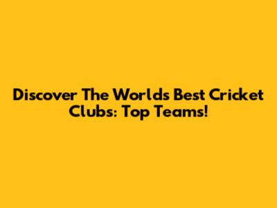 Discover The World's Best Cricket Clubs: Top Teams!